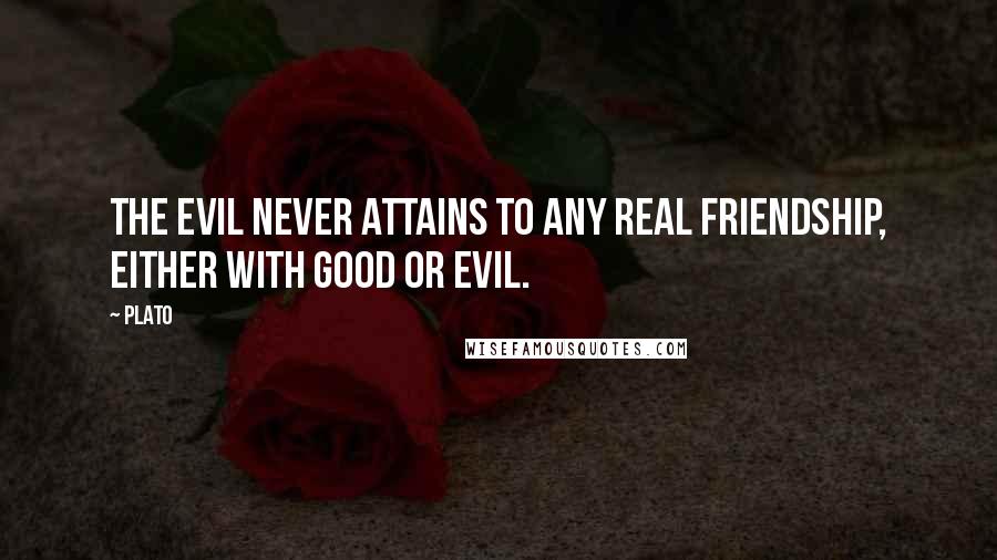 Plato Quotes: The evil never attains to any real friendship, either with good or evil.