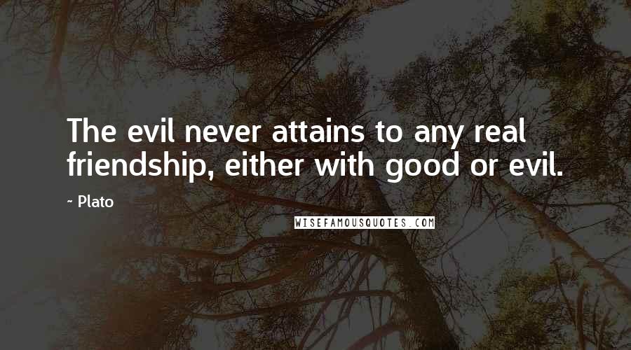 Plato Quotes: The evil never attains to any real friendship, either with good or evil.