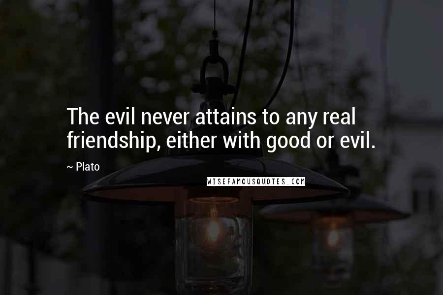 Plato Quotes: The evil never attains to any real friendship, either with good or evil.