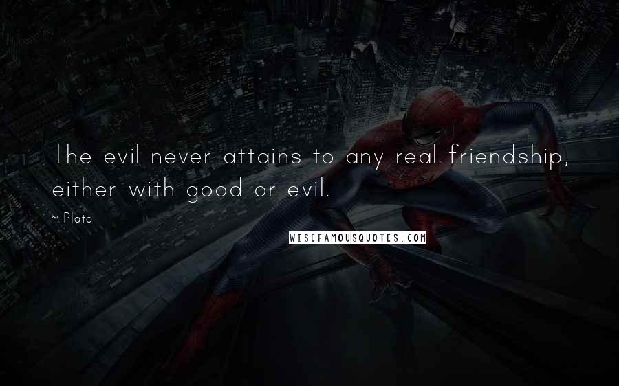 Plato Quotes: The evil never attains to any real friendship, either with good or evil.