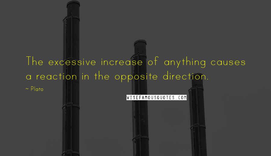 Plato Quotes: The excessive increase of anything causes a reaction in the opposite direction.