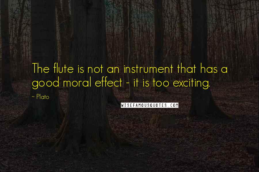 Plato Quotes: The flute is not an instrument that has a good moral effect - it is too exciting.