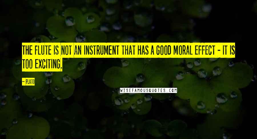 Plato Quotes: The flute is not an instrument that has a good moral effect - it is too exciting.