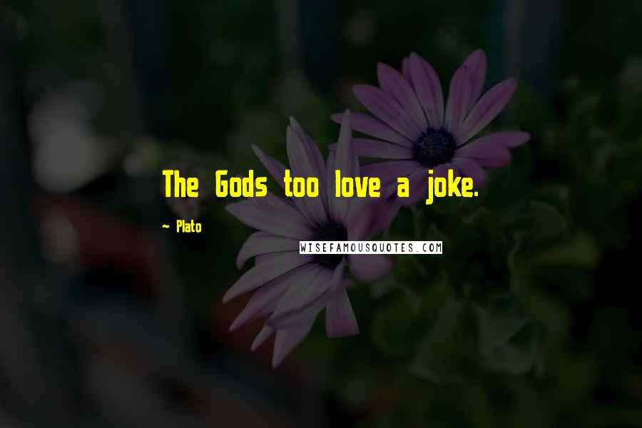 Plato Quotes: The Gods too love a joke.