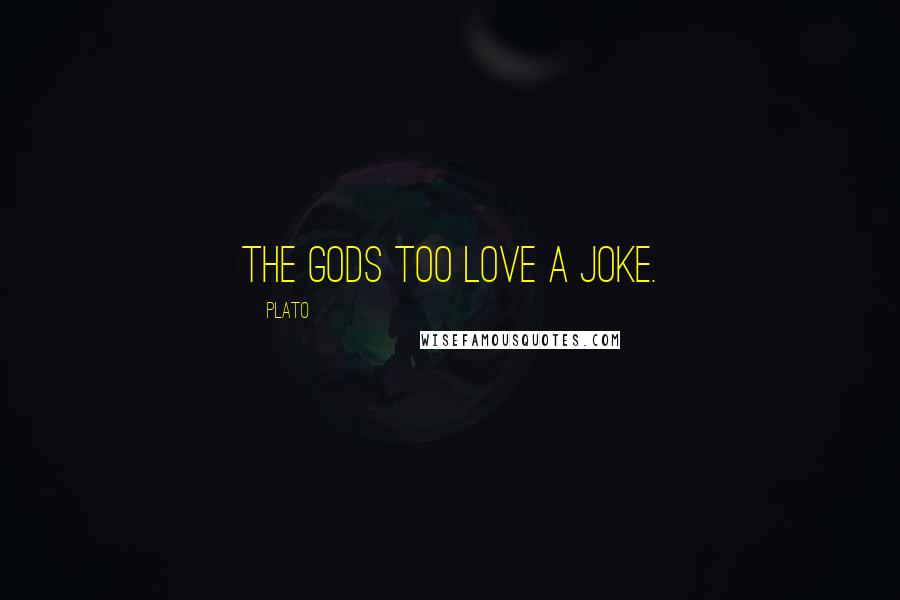 Plato Quotes: The Gods too love a joke.