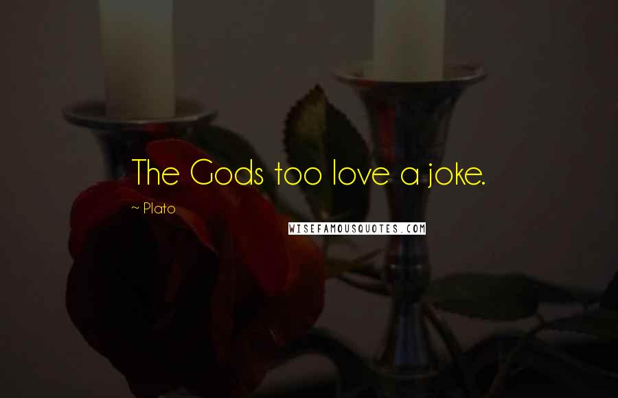 Plato Quotes: The Gods too love a joke.