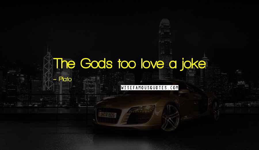 Plato Quotes: The Gods too love a joke.