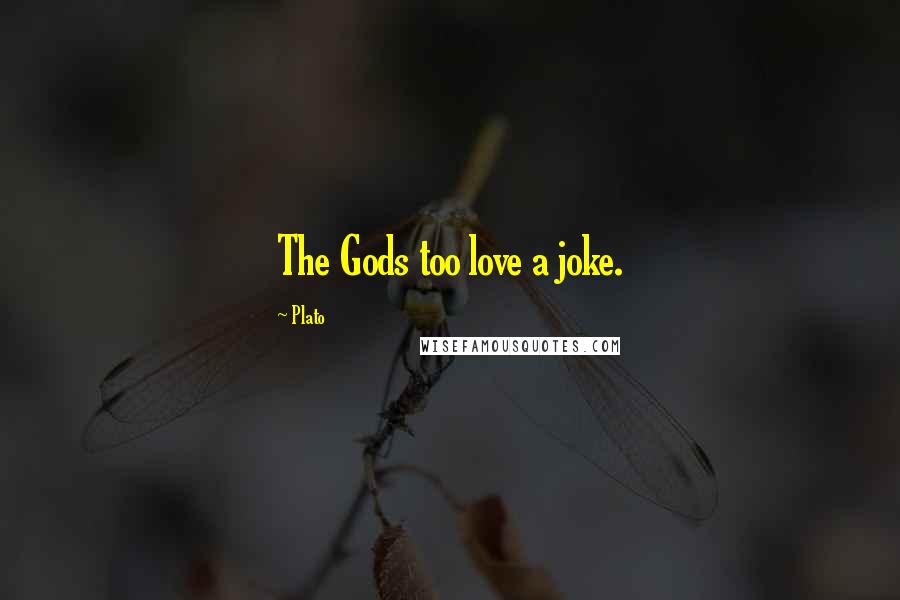 Plato Quotes: The Gods too love a joke.