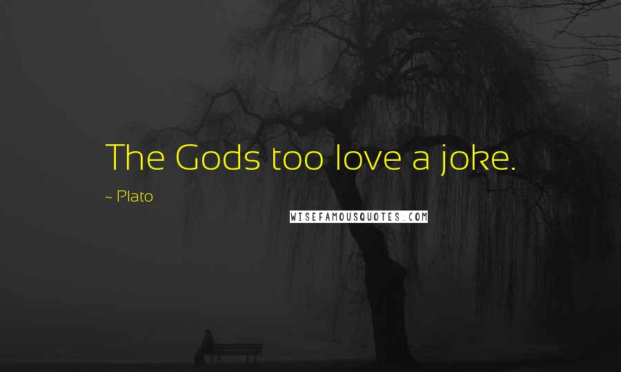 Plato Quotes: The Gods too love a joke.