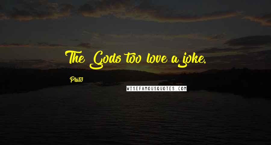 Plato Quotes: The Gods too love a joke.