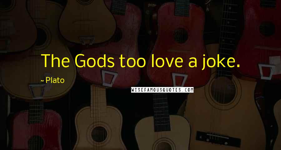 Plato Quotes: The Gods too love a joke.