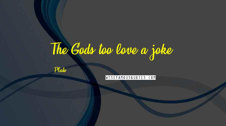 Plato Quotes: The Gods too love a joke.