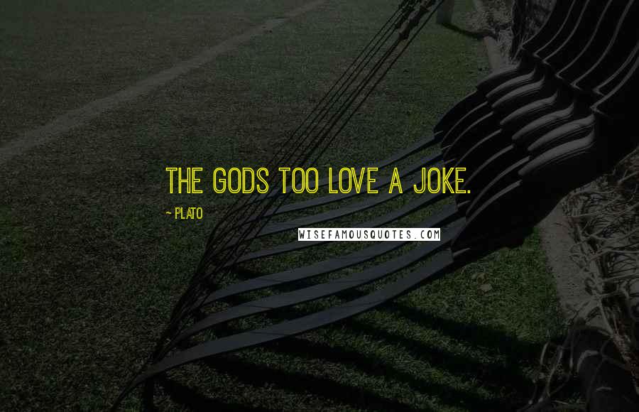 Plato Quotes: The Gods too love a joke.
