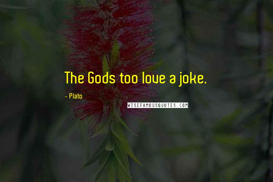 Plato Quotes: The Gods too love a joke.