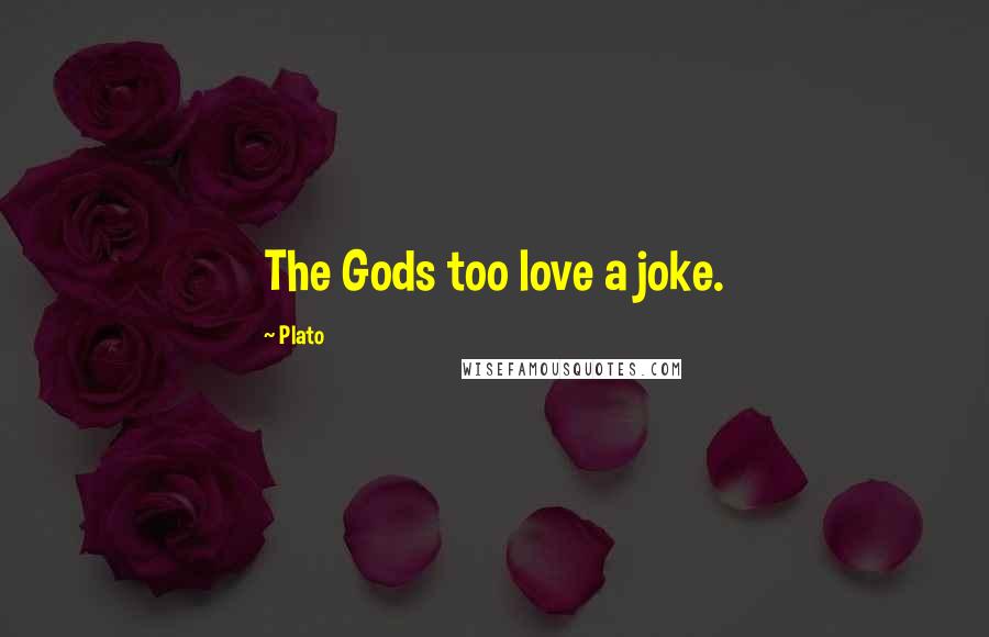 Plato Quotes: The Gods too love a joke.