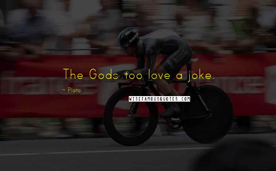 Plato Quotes: The Gods too love a joke.