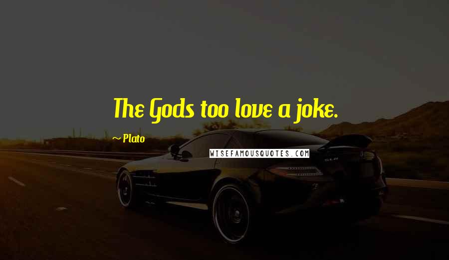 Plato Quotes: The Gods too love a joke.