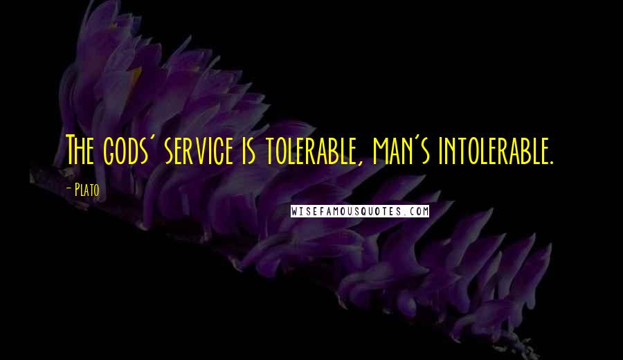 Plato Quotes: The gods' service is tolerable, man's intolerable.