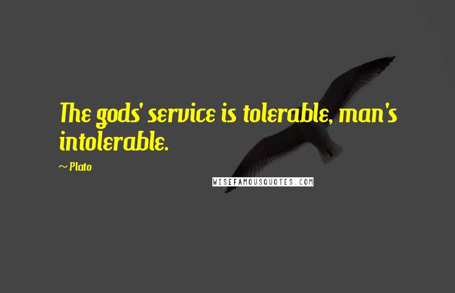 Plato Quotes: The gods' service is tolerable, man's intolerable.