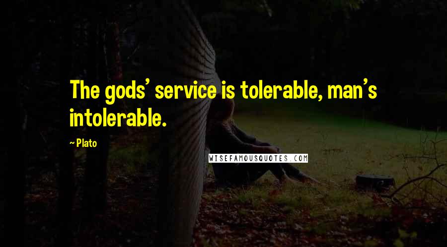 Plato Quotes: The gods' service is tolerable, man's intolerable.
