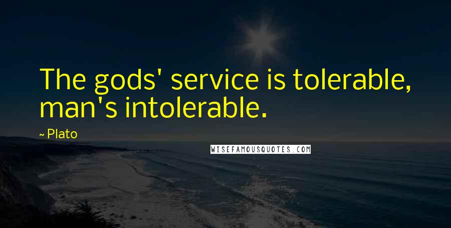 Plato Quotes: The gods' service is tolerable, man's intolerable.