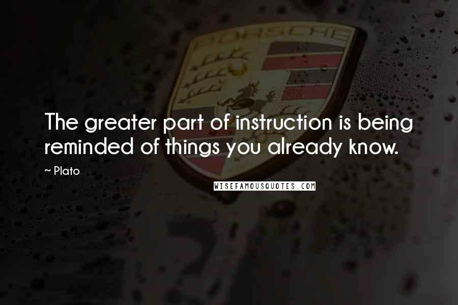 Plato Quotes: The greater part of instruction is being reminded of things you already know.