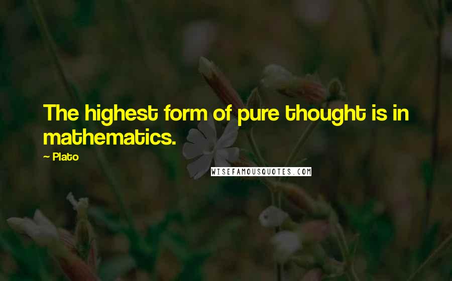 Plato Quotes: The highest form of pure thought is in mathematics.