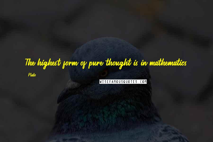 Plato Quotes: The highest form of pure thought is in mathematics.