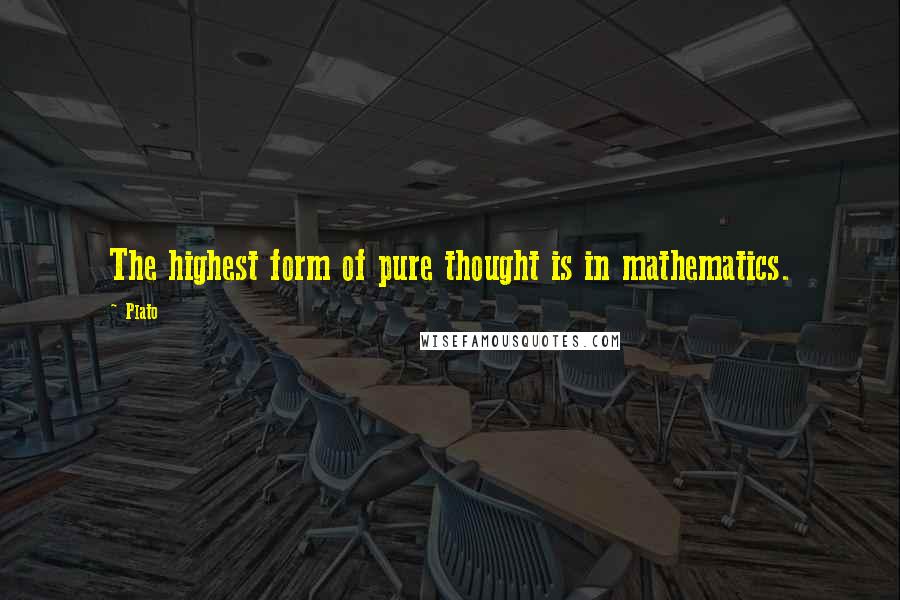 Plato Quotes: The highest form of pure thought is in mathematics.