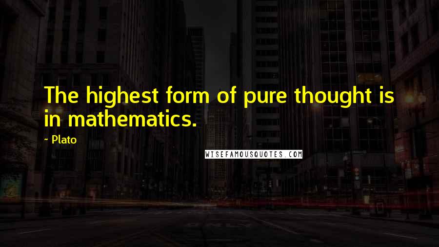Plato Quotes: The highest form of pure thought is in mathematics.