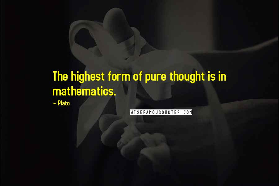 Plato Quotes: The highest form of pure thought is in mathematics.