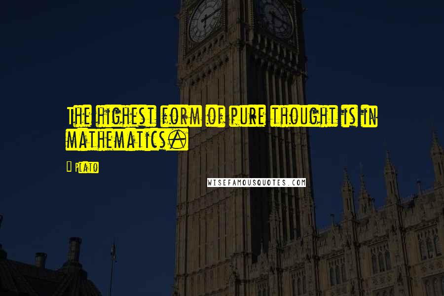 Plato Quotes: The highest form of pure thought is in mathematics.