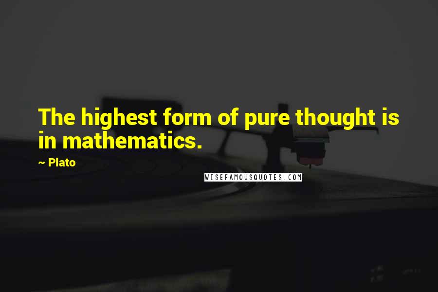 Plato Quotes: The highest form of pure thought is in mathematics.