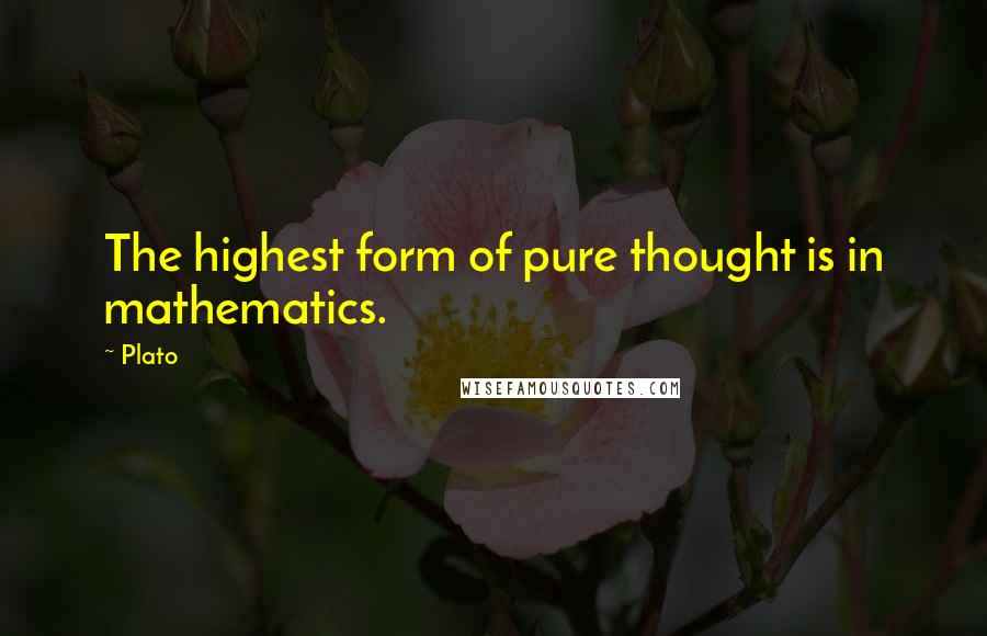 Plato Quotes: The highest form of pure thought is in mathematics.