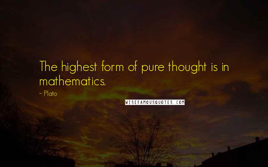 Plato Quotes: The highest form of pure thought is in mathematics.