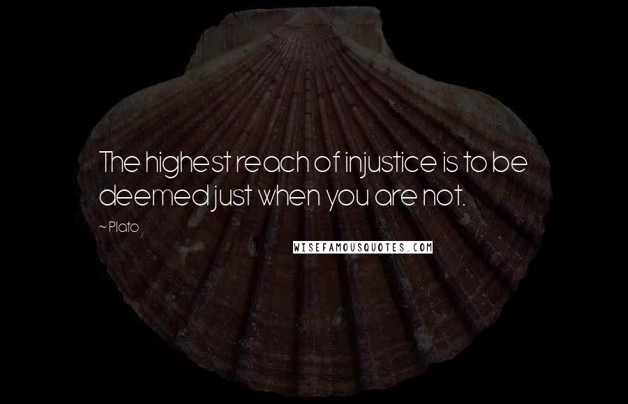 Plato Quotes: The highest reach of injustice is to be deemed just when you are not.