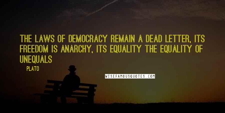 Plato Quotes: The laws of democracy remain a dead letter, its freedom is anarchy, its equality the equality of unequals