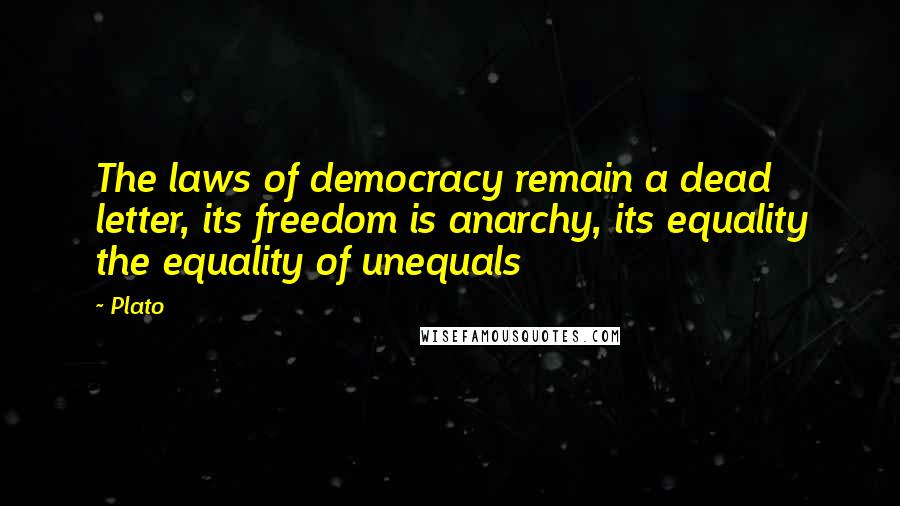 Plato Quotes: The laws of democracy remain a dead letter, its freedom is anarchy, its equality the equality of unequals