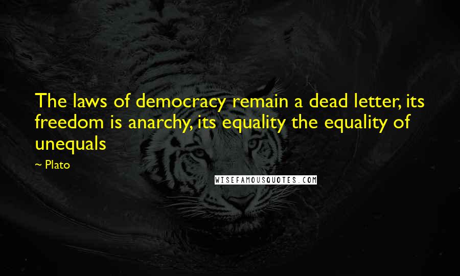 Plato Quotes: The laws of democracy remain a dead letter, its freedom is anarchy, its equality the equality of unequals