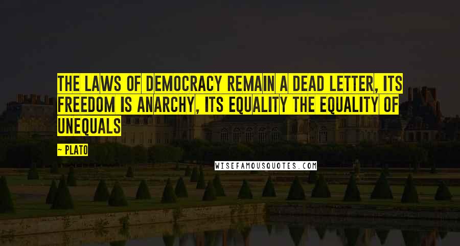 Plato Quotes: The laws of democracy remain a dead letter, its freedom is anarchy, its equality the equality of unequals