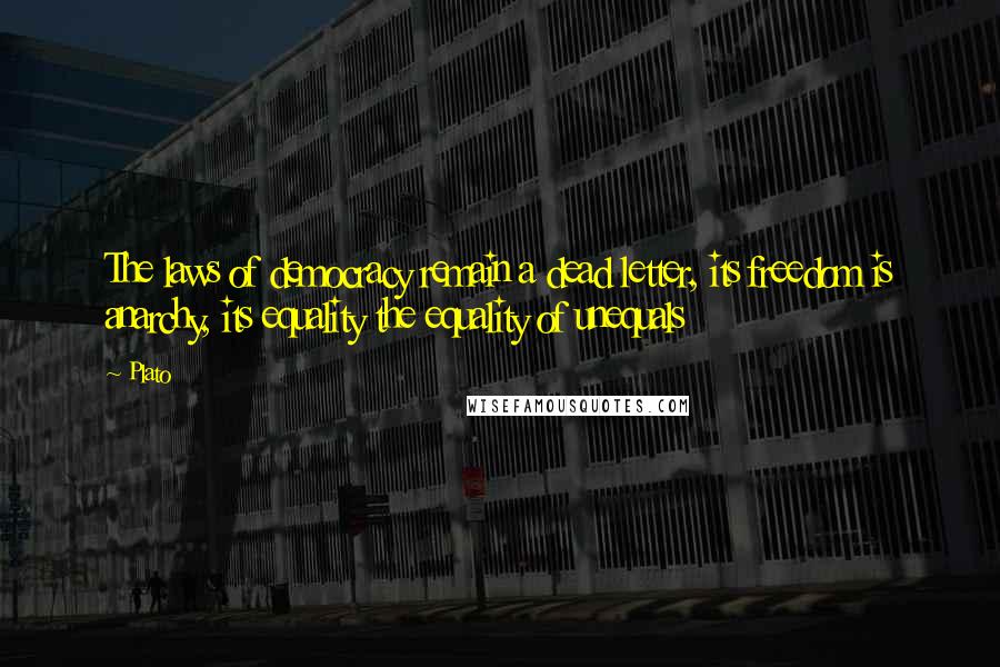 Plato Quotes: The laws of democracy remain a dead letter, its freedom is anarchy, its equality the equality of unequals