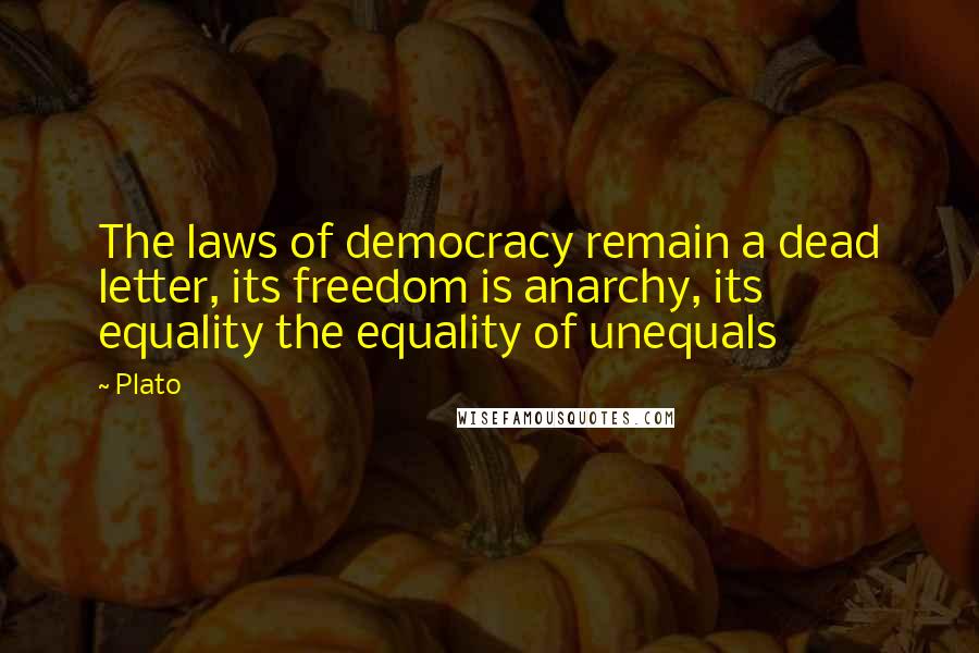 Plato Quotes: The laws of democracy remain a dead letter, its freedom is anarchy, its equality the equality of unequals
