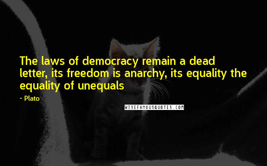 Plato Quotes: The laws of democracy remain a dead letter, its freedom is anarchy, its equality the equality of unequals