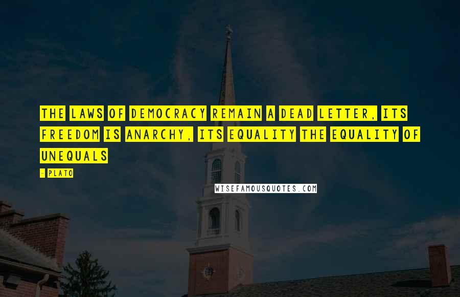 Plato Quotes: The laws of democracy remain a dead letter, its freedom is anarchy, its equality the equality of unequals