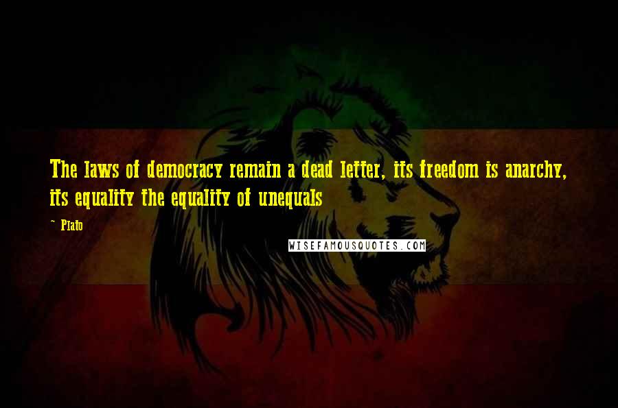 Plato Quotes: The laws of democracy remain a dead letter, its freedom is anarchy, its equality the equality of unequals