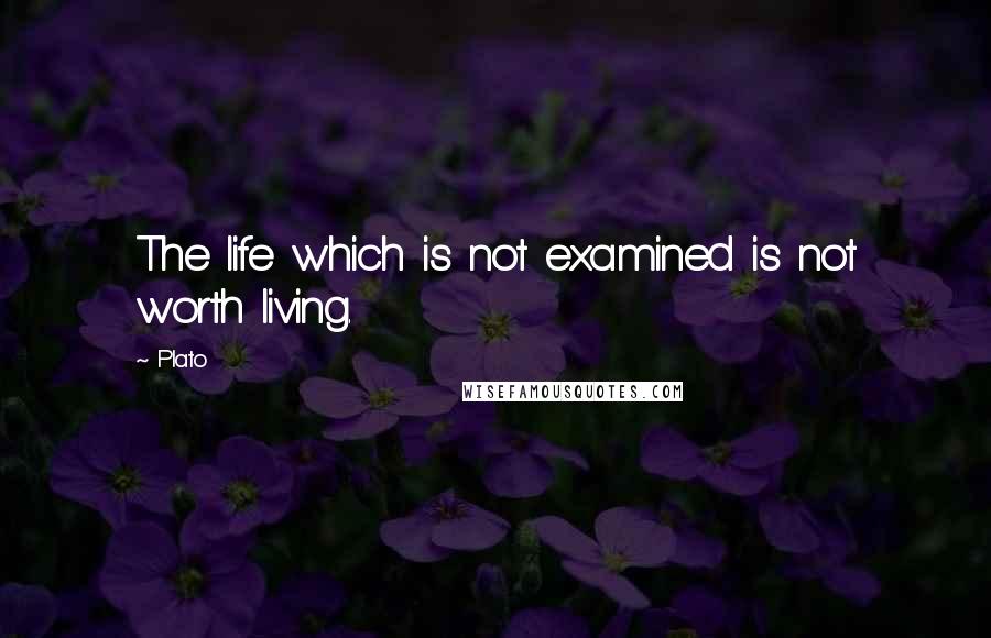 Plato Quotes: The life which is not examined is not worth living.