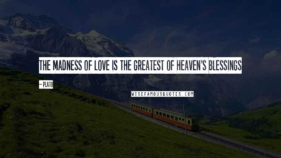 Plato Quotes: The madness of love is the greatest of heaven's blessings