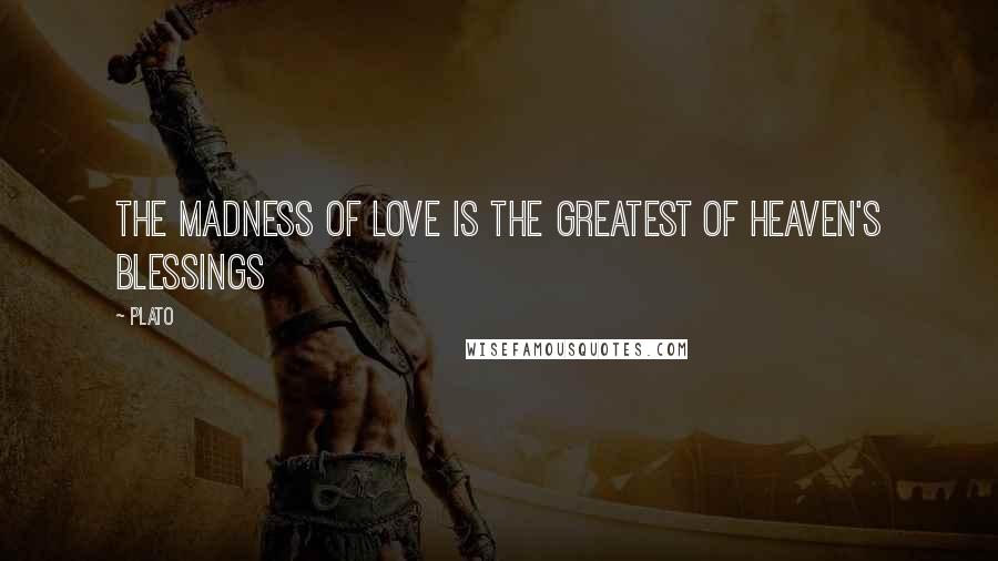 Plato Quotes: The madness of love is the greatest of heaven's blessings