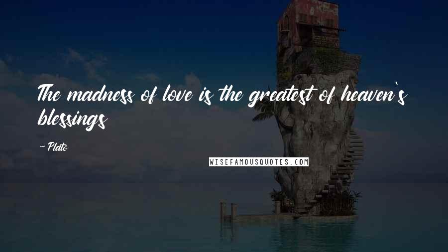 Plato Quotes: The madness of love is the greatest of heaven's blessings