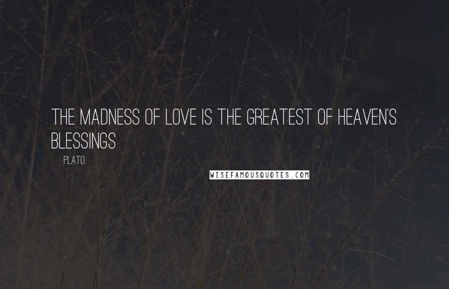 Plato Quotes: The madness of love is the greatest of heaven's blessings